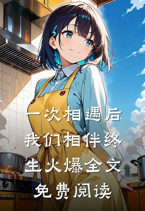 一次相遇后我们相伴终生火爆全文免费阅读