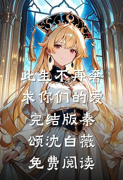 此生不再奢求你们的爱完结版秦颂沈白薇免费阅读