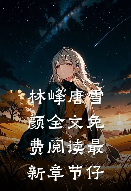 林峰唐雪颜全文免费阅读最新章节仔