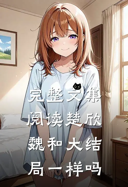 完整文集阅读楚欣魏和大结局一样吗