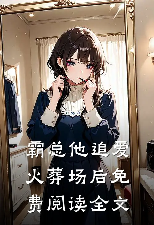 霸总他追爱火葬场后免费阅读全文