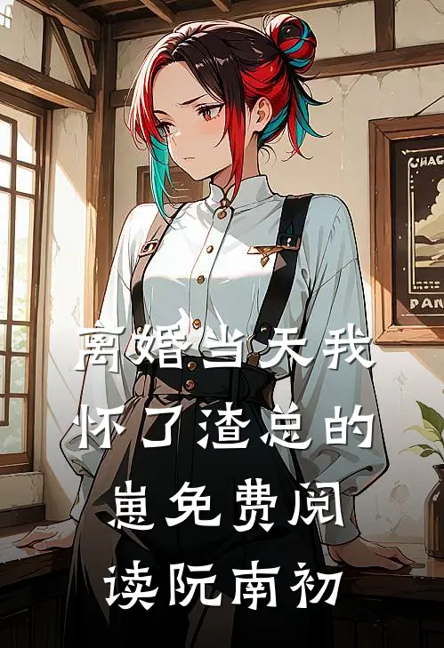 离婚当天我怀了渣总的崽免费阅读阮南初