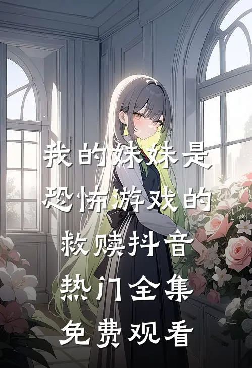 我的妹妹是恐怖游戏的救赎抖音热门 全集免费观看