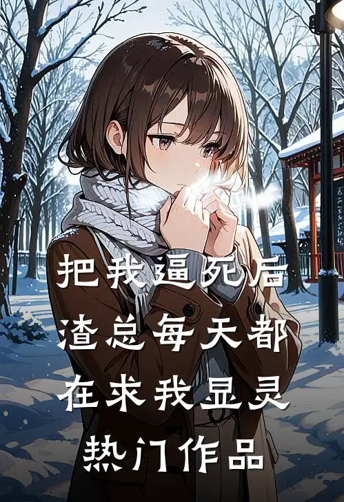 把我逼死后，渣总每天都在求我显灵热门作品