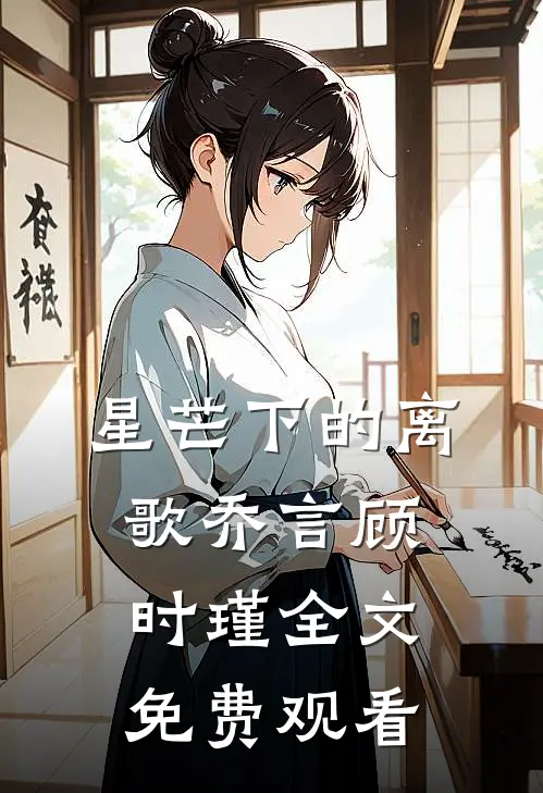 星芒下的离歌乔言顾时瑾全文免费观看