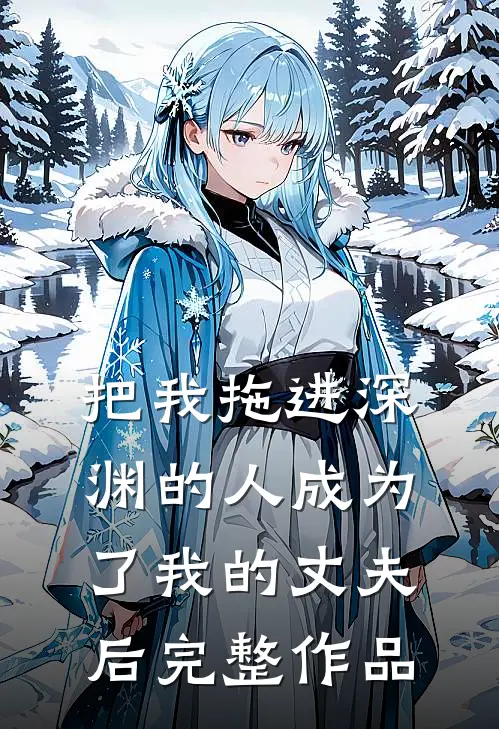 把我拖进深渊的人成为了我的丈夫后完整作品