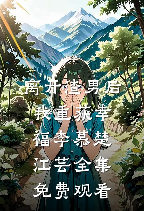 离开渣男后我重获幸福李慕楚江芸 全集免费观看