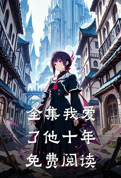 全集我爱了他十年免费阅读