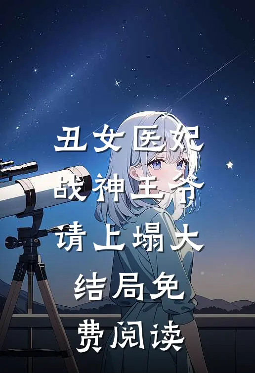 丑女医妃战神王爷请上塌大结局免费阅读