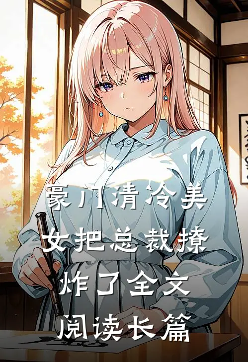 豪门清冷美女把总裁撩炸了全文阅读长篇