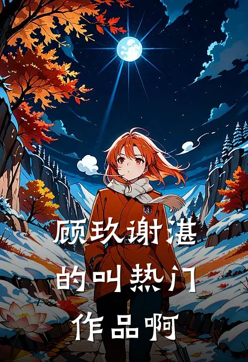 顾玖谢湛的叫热门作品啊
