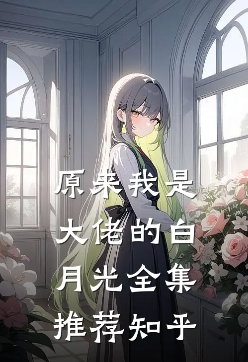 原来我是大佬的白月光全集推荐知乎