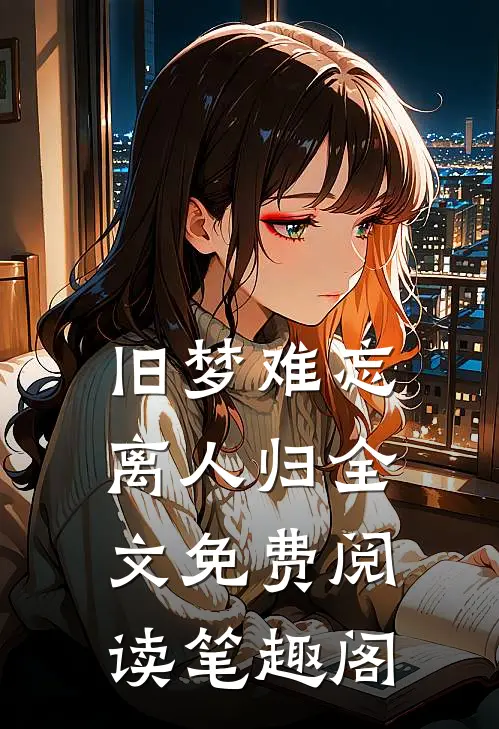 旧梦难忘离人归全文免费阅读笔趣阁