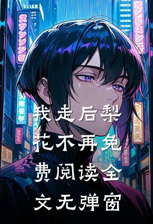 我走后梨花不再免费阅读全文无弹窗