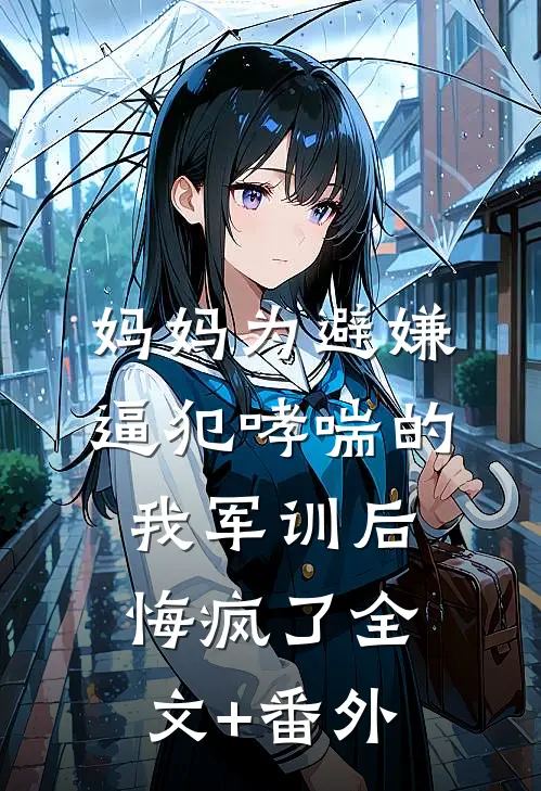 妈妈为避嫌逼犯哮喘的我军训后，悔疯了全文+番外