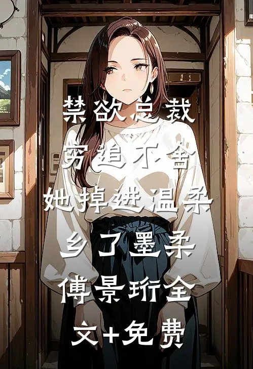 禁欲总裁穷追不舍，她掉进温柔乡了墨柔傅景珩全文+免费