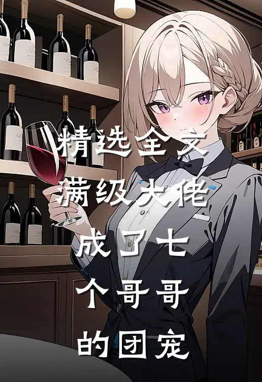 精选全文满级大佬成了七个哥哥的团宠