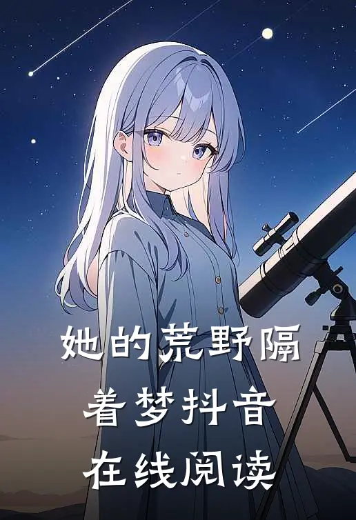 她的荒野隔着梦抖音在线阅读
