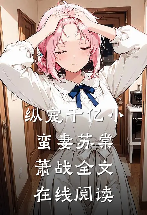 纵宠千亿小蛮妻苏棠萧战全文在线阅读