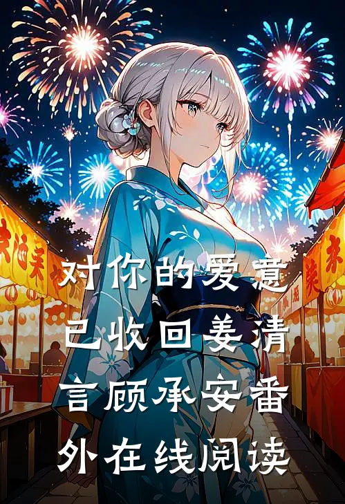 对你的爱意已收回姜清言顾承安 番外在线阅读