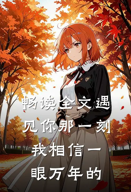 畅读全文遇见你那一刻我相信一眼万年的