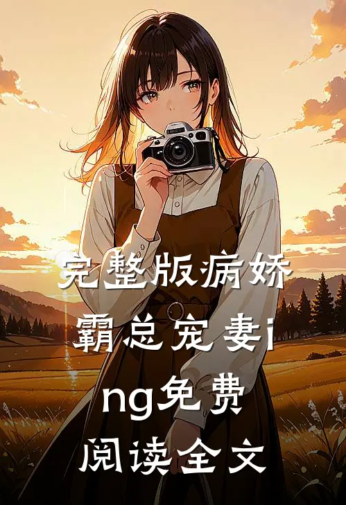 完整版病娇霸总宠妻ing免费阅读全文