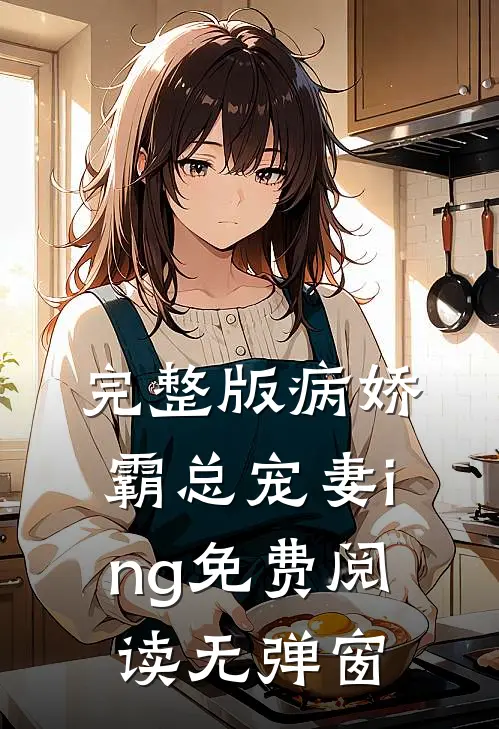 完整版病娇霸总宠妻ing免费阅读无弹窗