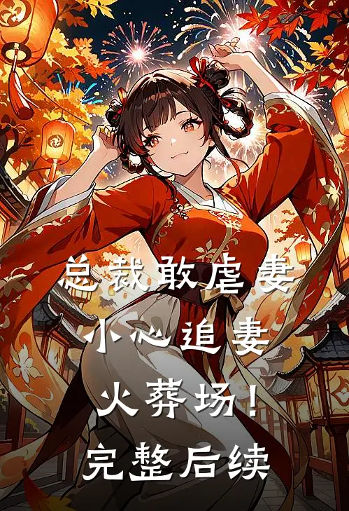 总裁敢虐妻，小心追妻火葬场！完整后续