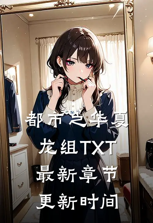 都市之华夏龙组TXT最新章节更新时间