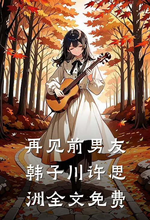 再见前男友韩子川许思洲全文免费