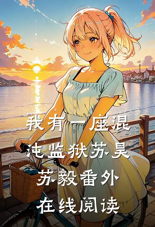 我有一座混沌监狱苏昊苏毅 番外在线阅读