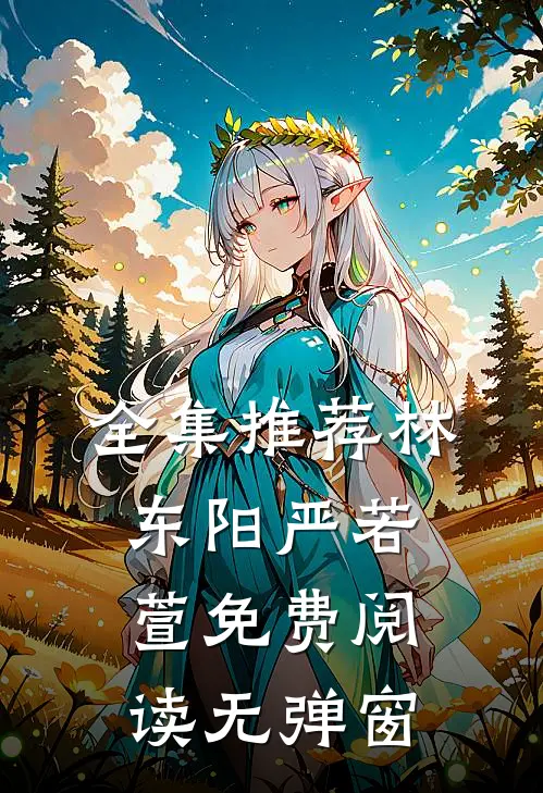 全集推荐林东阳严若萱免费阅读无弹窗