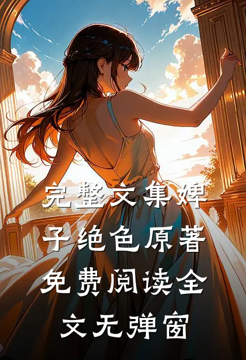 完整文集婢子绝色原著免费阅读全文无弹窗