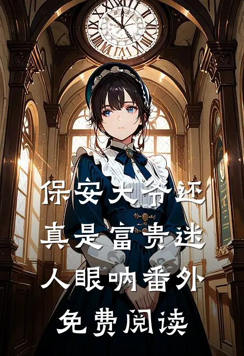 保安大爷还真是富贵迷人眼呐 番外免费阅读