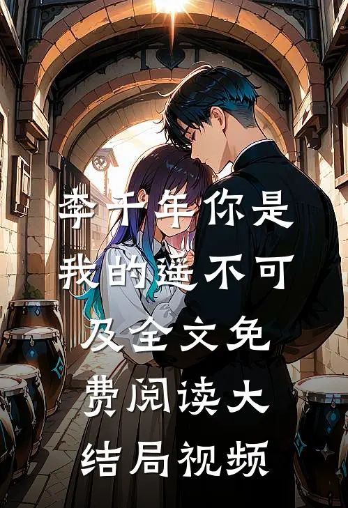 李千年你是我的遥不可及全文免费阅读大结局视频