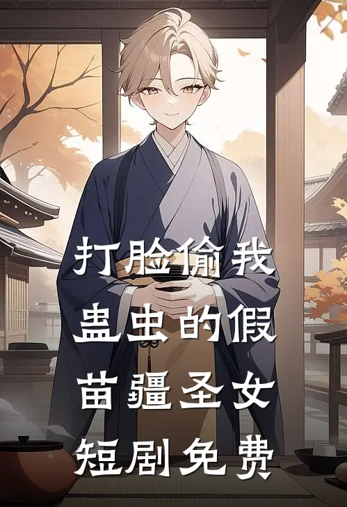 打脸偷我蛊虫的假苗疆圣女短剧免费