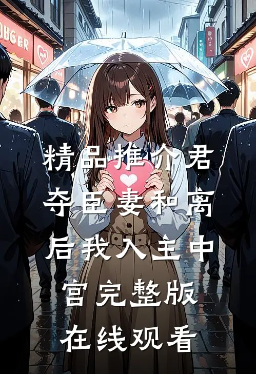 精品推介君夺臣妻和离后我入主中宫完整版在线观看
