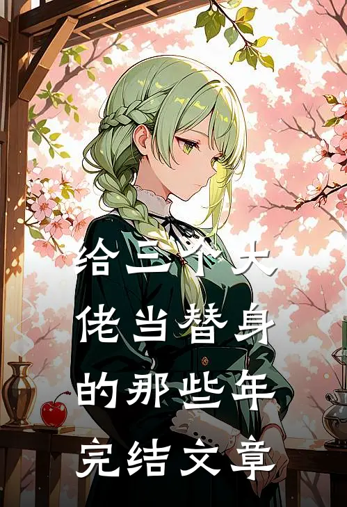 给三个大佬当替身的那些年完结文章