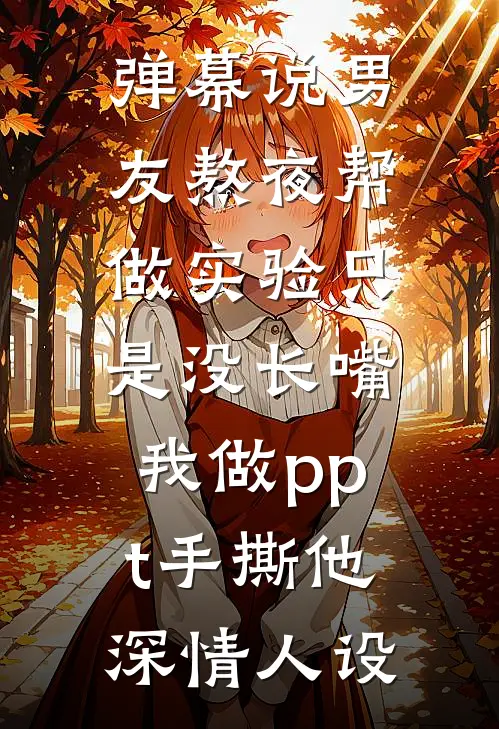 弹幕说男友熬夜帮做实验只是没长嘴，我做ppt手撕他深情人设