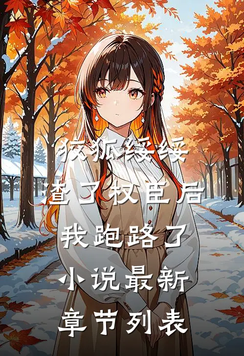 狡狐绥绥，渣了权臣后我跑路了小说最新章节列表