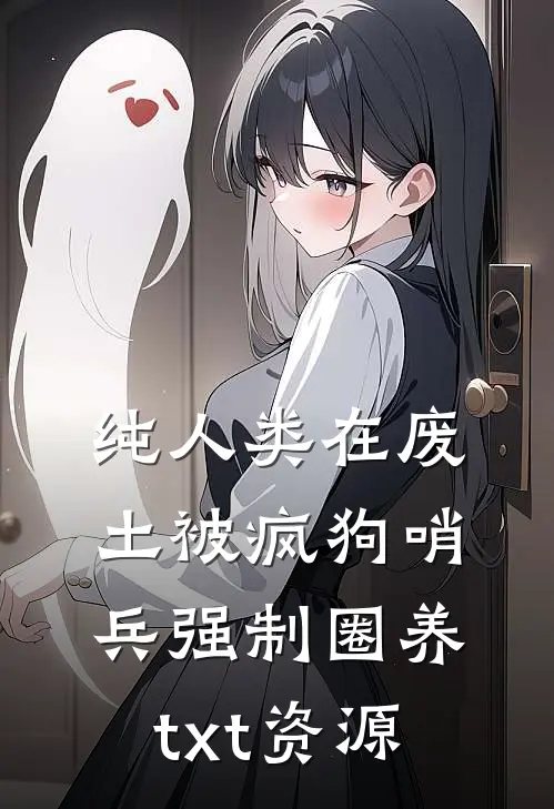 纯人类在废土被疯狗哨兵强制圈养txt资源