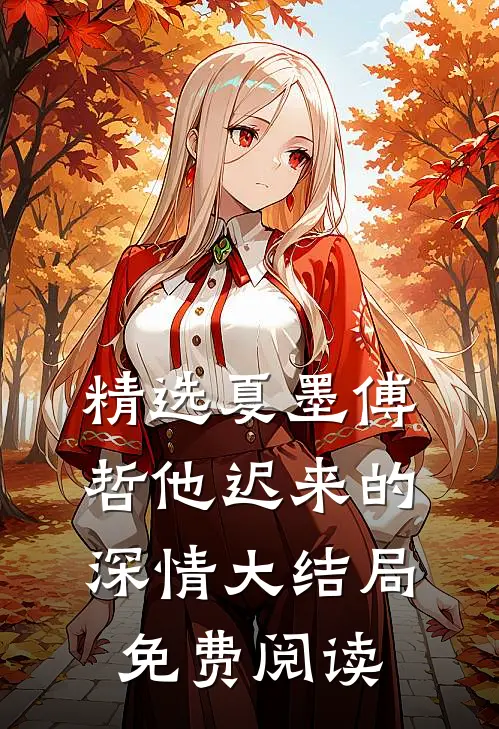 精选夏墨傅哲他迟来的深情大结局免费阅读