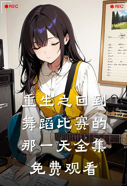 重生之回到舞蹈比赛的那一天 全集免费观看