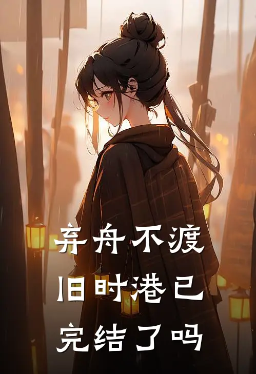 弃舟不渡旧时港已完结了吗
