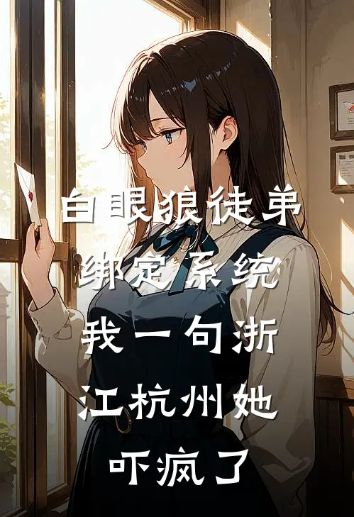 白眼狼徒弟绑定系统，我一句浙江杭州她吓疯了