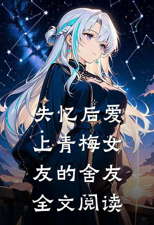 失忆后爱上青梅女友的舍友全文阅读