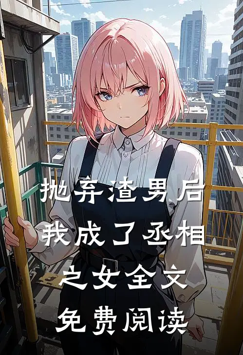 抛弃渣男后我成了丞相之女全文免费阅读