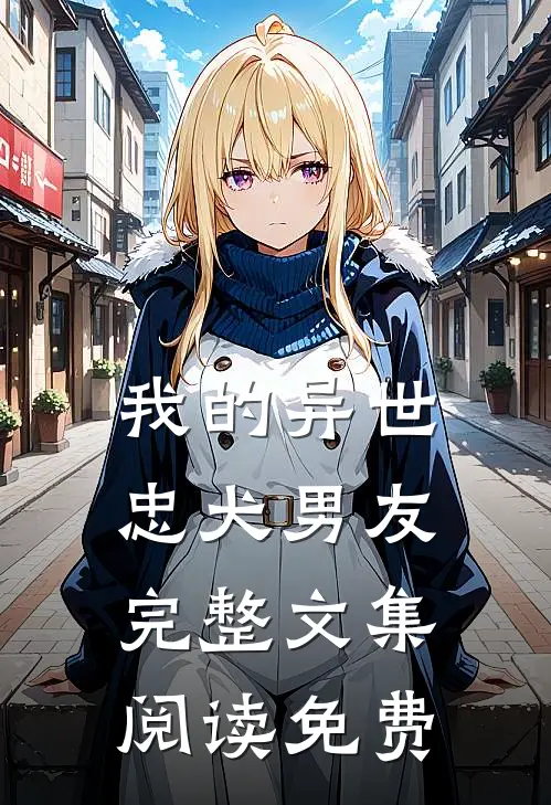 我的异世忠犬男友完整文集阅读免费