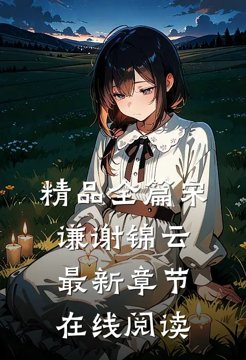 精品全篇宋谦谢锦云最新章节在线阅读