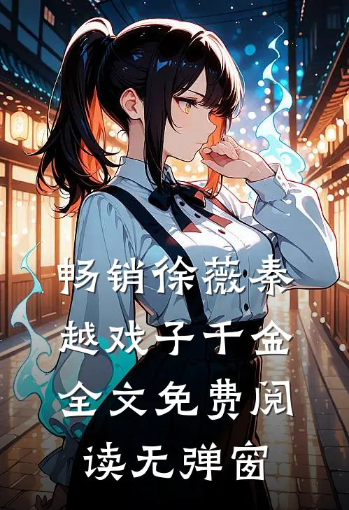 畅销徐薇秦越戏子千金全文免费阅读无弹窗